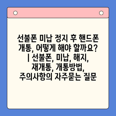 선불폰 미납 정지 후 핸드폰 개통, 어떻게 해야 할까요? | 선불폰, 미납, 해지, 재개통, 개통방법, 주의사항