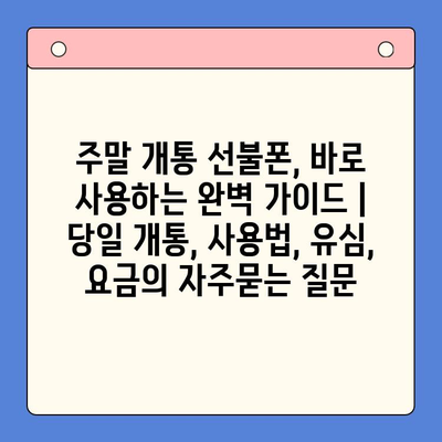 주말 개통 선불폰, 바로 사용하는 완벽 가이드 | 당일 개통, 사용법, 유심, 요금