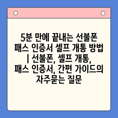 5분 만에 끝내는 선불폰 패스 인증서 셀프 개통 방법 | 선불폰, 셀프 개통, 패스 인증서, 간편 가이드