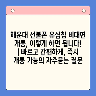 해운대 선불폰 유심칩 비대면 개통, 이렇게 하면 됩니다! | 빠르고 간편하게, 즉시 개통 가능