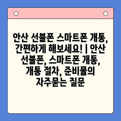 안산 선불폰 스마트폰 개통, 간편하게 해보세요! | 안산 선불폰, 스마트폰 개통, 개통 절차, 준비물