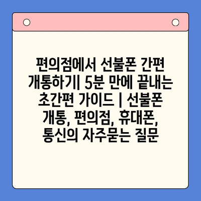 편의점에서 선불폰 간편 개통하기| 5분 만에 끝내는 초간편 가이드 | 선불폰 개통, 편의점, 휴대폰, 통신