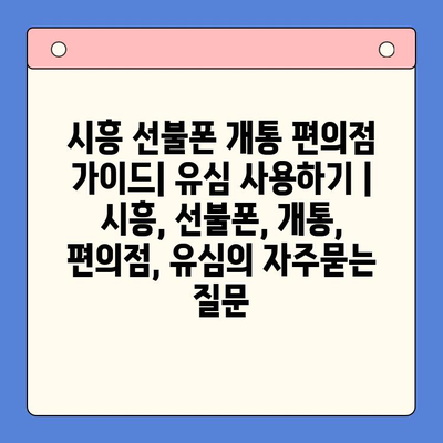 시흥 선불폰 개통 편의점 가이드| 유심 사용하기 | 시흥, 선불폰, 개통, 편의점, 유심