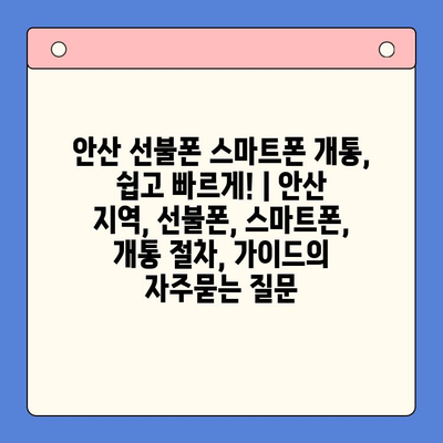 안산 선불폰 스마트폰 개통, 쉽고 빠르게! | 안산 지역, 선불폰, 스마트폰, 개통 절차, 가이드