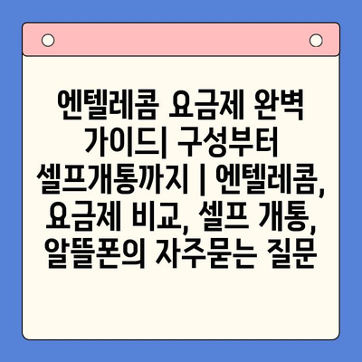 엔텔레콤 요금제 완벽 가이드| 구성부터 셀프개통까지 | 엔텔레콤, 요금제 비교, 셀프 개통, 알뜰폰