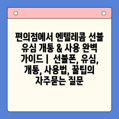 편의점에서 엔텔레콤 선불 유심 개통 & 사용 완벽 가이드 |  선불폰, 유심, 개통, 사용법, 꿀팁