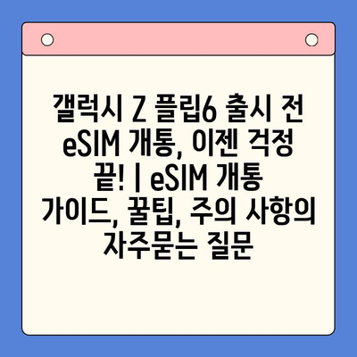 갤럭시 Z 플립6 출시 전 eSIM 개통, 이젠 걱정 끝! | eSIM 개통 가이드, 꿀팁, 주의 사항