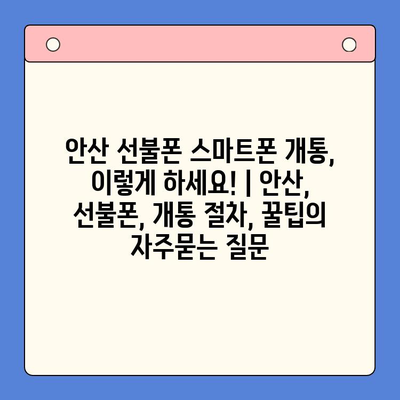 안산 선불폰 스마트폰 개통, 이렇게 하세요! | 안산, 선불폰, 개통 절차, 꿀팁