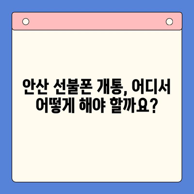 안산 선불폰 스마트폰 개통, 이렇게 하면 됩니다! |  빠르고 간편한 개통 절차, 준비물, 주의사항