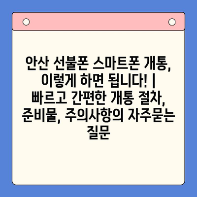 안산 선불폰 스마트폰 개통, 이렇게 하면 됩니다! |  빠르고 간편한 개통 절차, 준비물, 주의사항