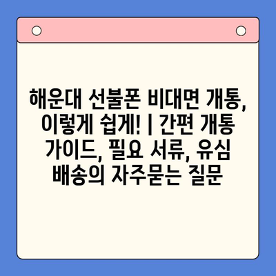 해운대 선불폰 비대면 개통, 이렇게 쉽게! | 간편 개통 가이드, 필요 서류, 유심 배송