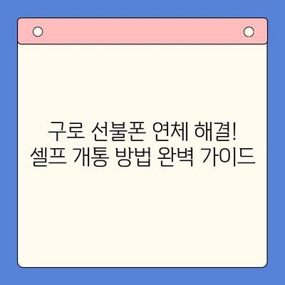 구로 선불폰 연체 해결! 셀프 개통 방법 완벽 가이드 | 선불폰, 연체, 해지, 개통, 꿀팁