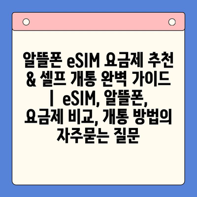 알뜰폰 eSIM 요금제 추천 & 셀프 개통 완벽 가이드 |  eSIM, 알뜰폰, 요금제 비교, 개통 방법