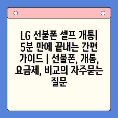 LG 선불폰 셀프 개통| 5분 만에 끝내는 간편 가이드 | 선불폰, 개통, 요금제, 비교