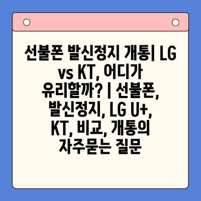 선불폰 발신정지 개통| LG vs KT, 어디가 유리할까? | 선불폰, 발신정지, LG U+, KT, 비교, 개통