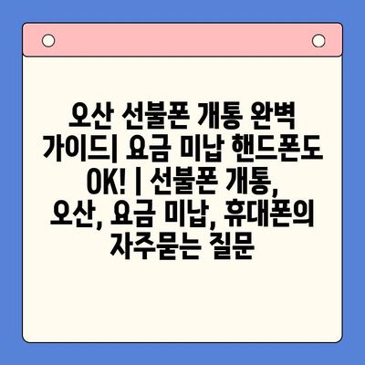 오산 선불폰 개통 완벽 가이드| 요금 미납 핸드폰도 OK! | 선불폰 개통, 오산, 요금 미납, 휴대폰