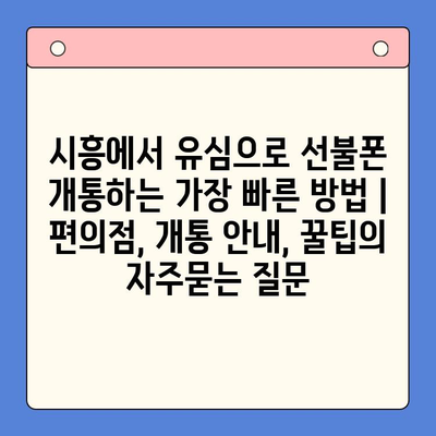 시흥에서 유심으로 선불폰 개통하는 가장 빠른 방법 | 편의점, 개통 안내, 꿀팁