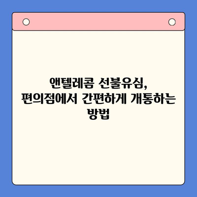 편의점에서 앤텔레콤 선불유심 개통하고 바로 쓰는 방법 | 앤텔레콤, 선불유심, 개통, 사용법, 편의점