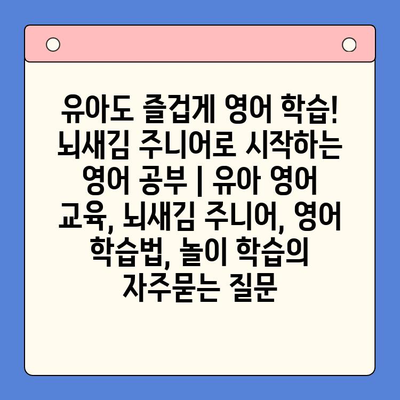 유아도 즐겁게 영어 학습! 뇌새김 주니어로 시작하는 영어 공부 | 유아 영어 교육, 뇌새김 주니어, 영어 학습법, 놀이 학습