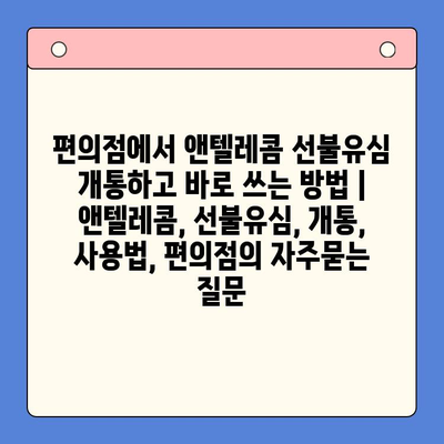 편의점에서 앤텔레콤 선불유심 개통하고 바로 쓰는 방법 | 앤텔레콤, 선불유심, 개통, 사용법, 편의점