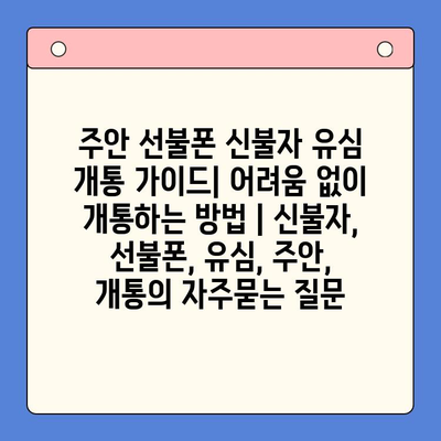 주안 선불폰 신불자 유심 개통 가이드| 어려움 없이 개통하는 방법 | 신불자, 선불폰, 유심, 주안, 개통