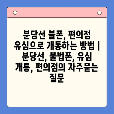 분당선 불폰, 편의점 유심으로 개통하는 방법 | 분당선, 불법폰, 유심 개통, 편의점