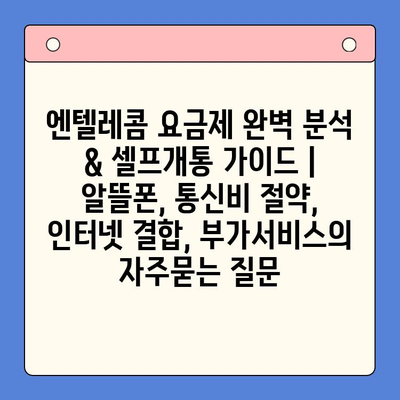 엔텔레콤 요금제 완벽 분석 & 셀프개통 가이드 |  알뜰폰, 통신비 절약, 인터넷 결합, 부가서비스