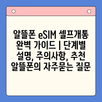 알뜰폰 eSIM 셀프개통 완벽 가이드 | 단계별 설명, 주의사항, 추천 알뜰폰