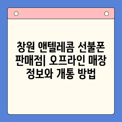 창원에서 앤텔레콤 선불폰 개통, 유심 정보 총정리 | 창원 선불폰, 앤텔레콤 유심, 개통 방법, 요금제 비교