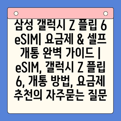 삼성 갤럭시 Z 플립 6 eSIM| 요금제 & 셀프 개통 완벽 가이드 |  eSIM, 갤럭시 Z 플립 6, 개통 방법, 요금제 추천