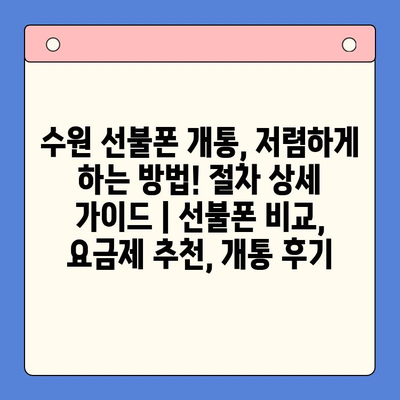 수원 선불폰 개통, 저렴하게 하는 방법! 절차 상세 가이드 | 선불폰 비교, 요금제 추천, 개통 후기