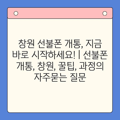 창원 선불폰 개통, 지금 바로 시작하세요! | 선불폰 개통, 창원, 꿀팁, 과정