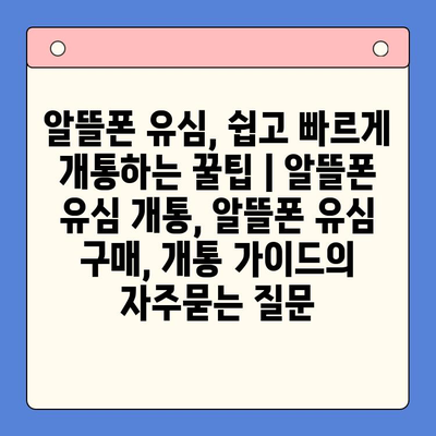 알뜰폰 유심, 쉽고 빠르게 개통하는 꿀팁 | 알뜰폰 유심 개통, 알뜰폰 유심 구매, 개통 가이드
