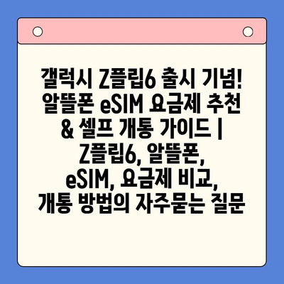 갤럭시 Z플립6 출시 기념! 알뜰폰 eSIM 요금제 추천 & 셀프 개통 가이드 | Z플립6, 알뜰폰, eSIM, 요금제 비교, 개통 방법