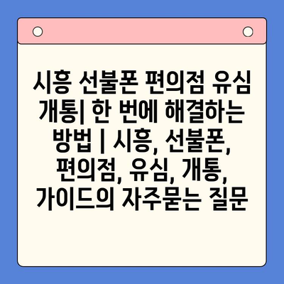 시흥 선불폰 편의점 유심 개통| 한 번에 해결하는 방법 | 시흥, 선불폰, 편의점, 유심, 개통, 가이드