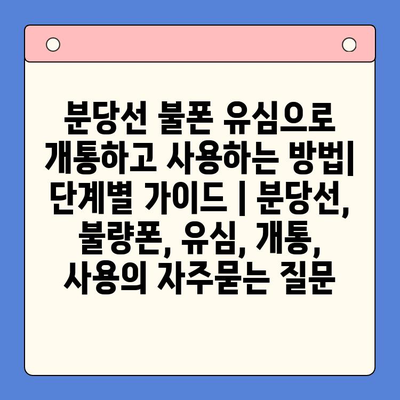 분당선 불폰 유심으로 개통하고 사용하는 방법| 단계별 가이드 | 분당선, 불량폰, 유심, 개통, 사용