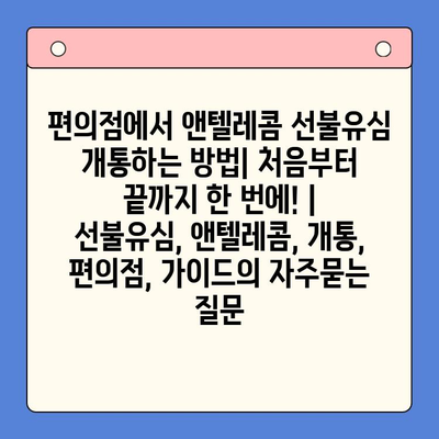 편의점에서 앤텔레콤 선불유심 개통하는 방법| 처음부터 끝까지 한 번에! | 선불유심, 앤텔레콤, 개통, 편의점, 가이드