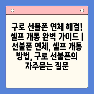 구로 선불폰 연체 해결! 셀프 개통 완벽 가이드 | 선불폰 연체, 셀프 개통 방법, 구로 선불폰