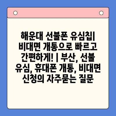 해운대 선불폰 유심칩| 비대면 개통으로 빠르고 간편하게! | 부산, 선불 유심, 휴대폰 개통, 비대면 신청