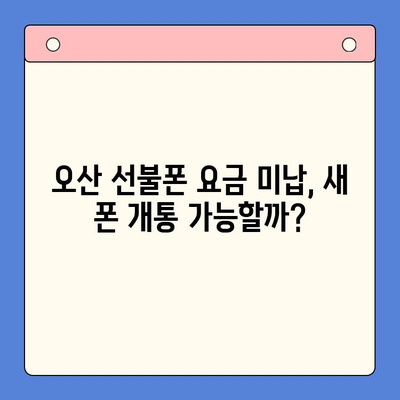 오산 선불폰 요금 미납 후 핸드폰 개통 가능할까요? | 요금 미납 해결, 선불폰 개통 방법, 오산 핸드폰 매장 정보