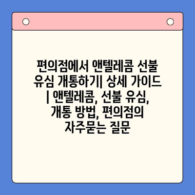 편의점에서 앤텔레콤 선불 유심 개통하기| 상세 가이드 | 앤텔레콤, 선불 유심, 개통 방법, 편의점