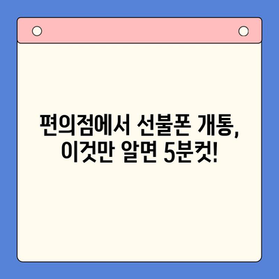 편의점 선불폰 셀프 개통 완벽 가이드 |  5분 만에 끝내는 간편 개통 방법 |  필요한 서류, 주의 사항 총정리