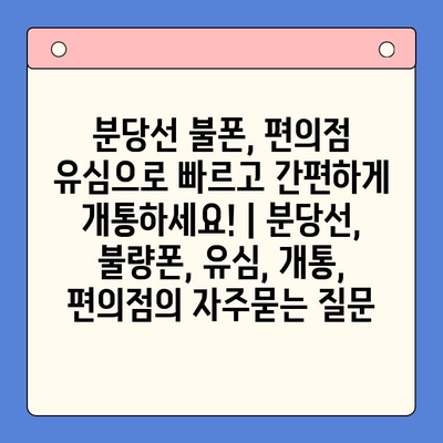 분당선 불폰, 편의점 유심으로 빠르고 간편하게 개통하세요! | 분당선, 불량폰, 유심, 개통, 편의점