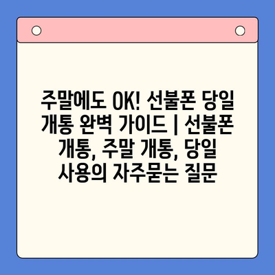 주말에도 OK! 선불폰 당일 개통 완벽 가이드 | 선불폰 개통, 주말 개통, 당일 사용