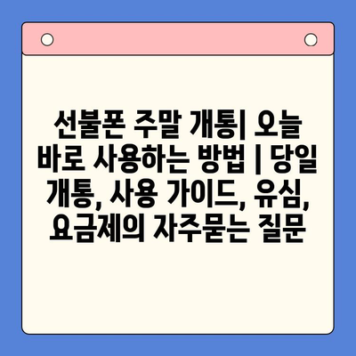 선불폰 주말 개통| 오늘 바로 사용하는 방법 | 당일 개통, 사용 가이드, 유심, 요금제