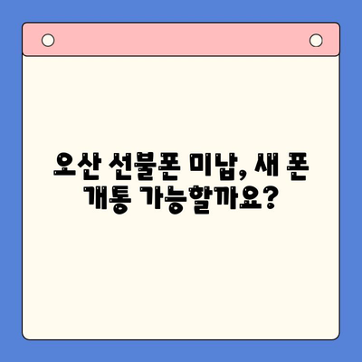 오산 선불폰 요금 미납 후 핸드폰 개통 가능할까요? | 미납 해결, 개통 방법, 주의 사항