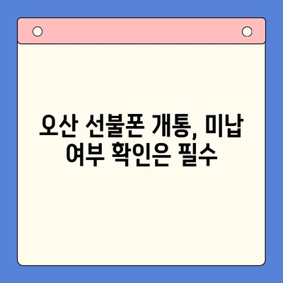 오산 선불폰 요금 미납 후 핸드폰 개통 가능할까요? | 미납 해결, 개통 방법, 주의 사항