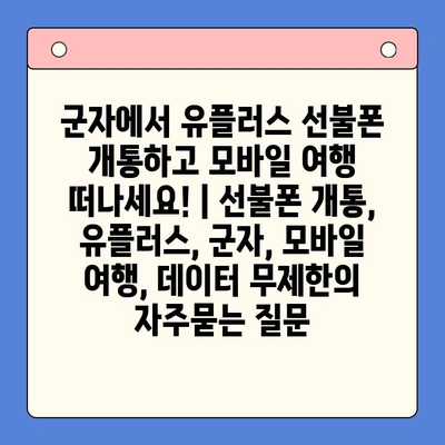 군자에서 유플러스 선불폰 개통하고 모바일 여행 떠나세요! | 선불폰 개통, 유플러스, 군자, 모바일 여행, 데이터 무제한