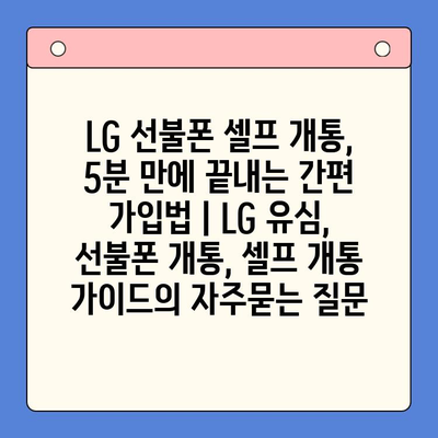 LG 선불폰 셀프 개통, 5분 만에 끝내는 간편 가입법 | LG 유심, 선불폰 개통, 셀프 개통 가이드