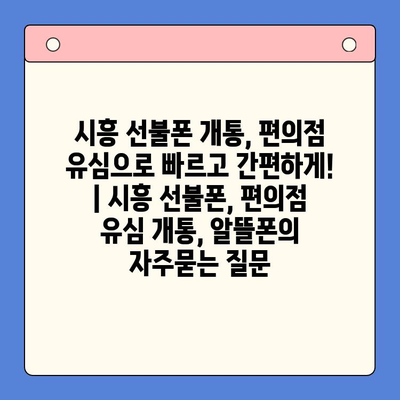 시흥 선불폰 개통, 편의점 유심으로 빠르고 간편하게! | 시흥 선불폰, 편의점 유심 개통, 알뜰폰